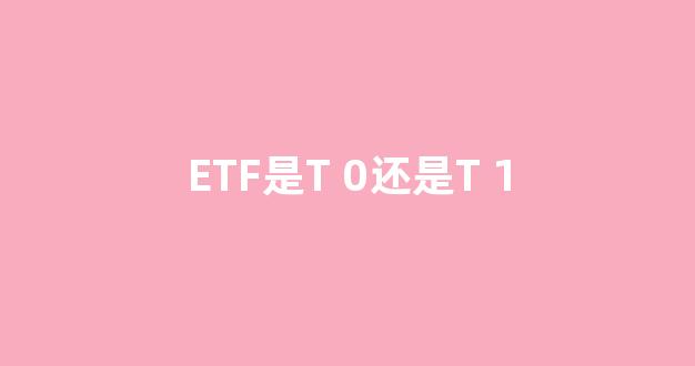 ETF是T 0还是T 1(etf的t+0)_https://www.dcjwmf.com_上期能源_第1张